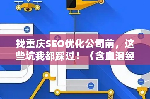 找重庆SEO优化公司前,这些坑我都踩过!(含血泪经验) 找重庆SEO优化公司前,这些坑我都踩过!(含血泪经验)