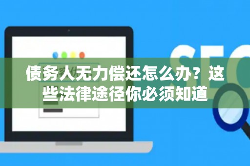 债务人无力偿还怎么办？这些法律途径你必须知道