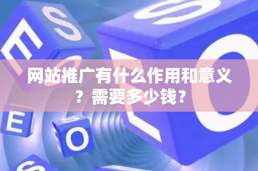 网站推广有什么作用和意义？需要多少钱？