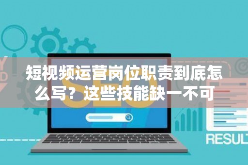 短视频运营岗位职责到底怎么写？这些技能缺一不可
