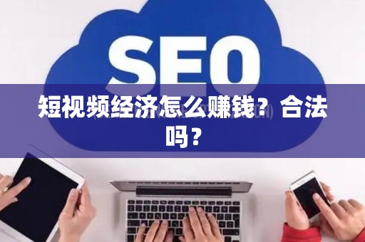 短视频经济怎么赚钱？合法吗？