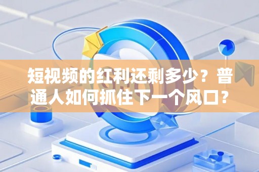 短视频的红利还剩多少？普通人如何抓住下一个风口？