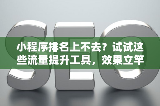 小程序排名上不去?试试这些流量提升工具,效果立竿见影 小程序排名上不去?试试这些流量提升工具,效果立竿见影