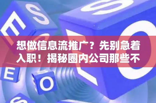 想做信息流推广?先别急着入职!揭秘圈内公司那些不能说的秘密! 想做信息流推广?先别急着入职!揭秘圈内公司那些不能说的秘密!