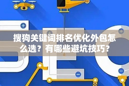 搜狗关键词排名优化外包怎么选？有哪些避坑技巧？