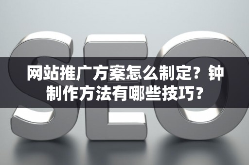 网站推广方案怎么制定？钟制作方法有哪些技巧？