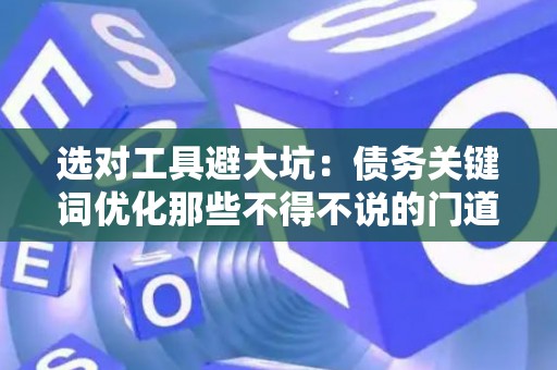 选对工具避大坑：债务关键词优化那些不得不说的门道
