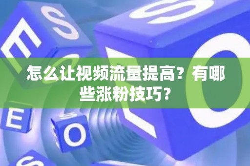 怎么让视频流量提高？有哪些涨粉技巧？