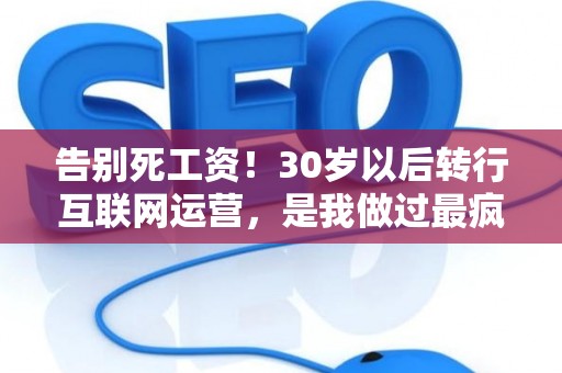 告别死工资！30岁以后转行互联网运营，是我做过最疯狂却最正确的决定