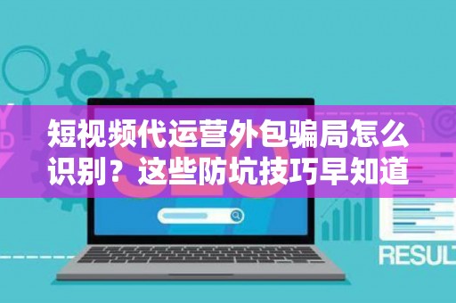 短视频代运营外包骗局怎么识别？这些防坑技巧早知道早受益