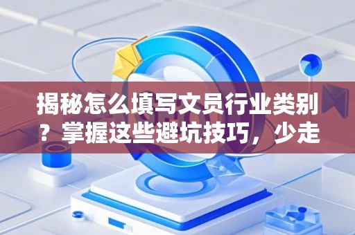 揭秘怎么填写文员行业类别？掌握这些避坑技巧，少走弯路！