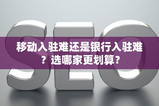 移动入驻难还是银行入驻难？选哪家更划算？