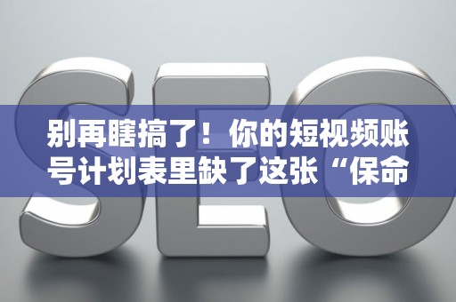 别再瞎搞了!你的短视频账号计划表里缺了这张“保命符” 别再瞎搞了!你的短视频账号计划表里缺了这张“保命符”