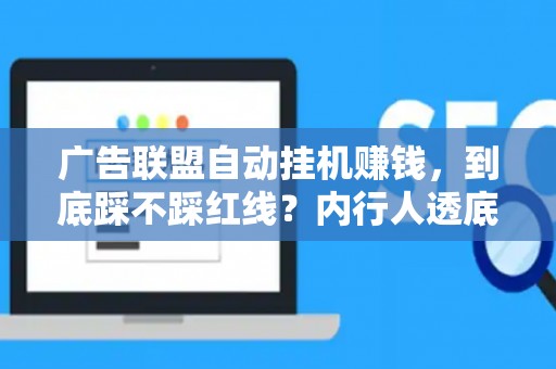 广告联盟自动挂机赚钱，到底踩不踩红线？内行人透底