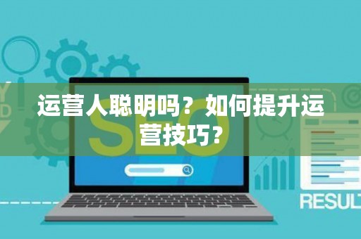 运营人聪明吗？如何提升运营技巧？