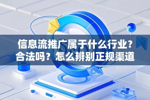 信息流推广属于什么行业?合法吗?怎么辨别正规渠道? 信息流推广属于什么行业?合法吗?怎么辨别正规渠道?
