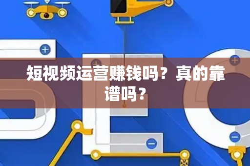 短视频运营赚钱吗？真的靠谱吗？