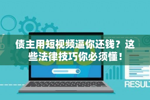 债主用短视频逼你还钱？这些法律技巧你必须懂！