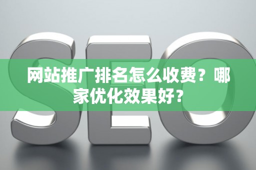 网站推广排名怎么收费？哪家优化效果好？