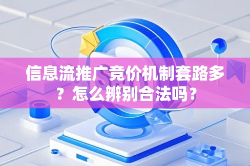 信息流推广竞价机制套路多？怎么辨别合法吗？
