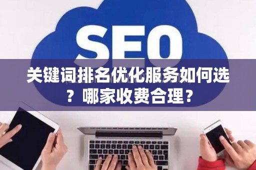 关键词排名优化服务如何选？哪家收费合理？