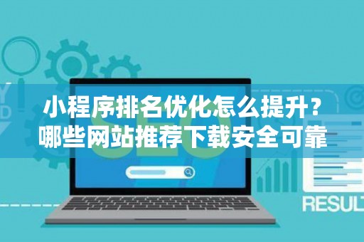 小程序排名优化怎么提升?哪些网站推荐下载安全可靠? 小程序排名优化怎么提升?哪些网站推荐下载安全可靠?