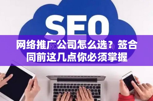 网络推广公司怎么选？签合同前这几点你必须掌握