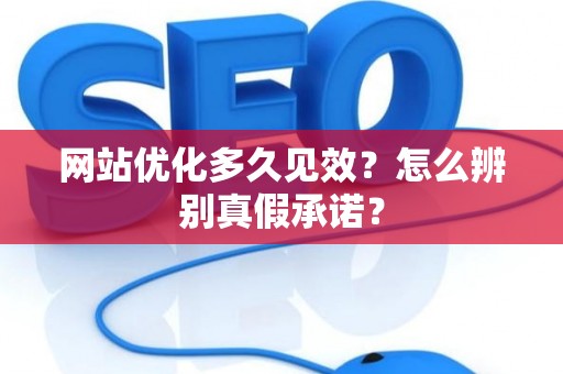 网站优化多久见效？怎么辨别真假承诺？