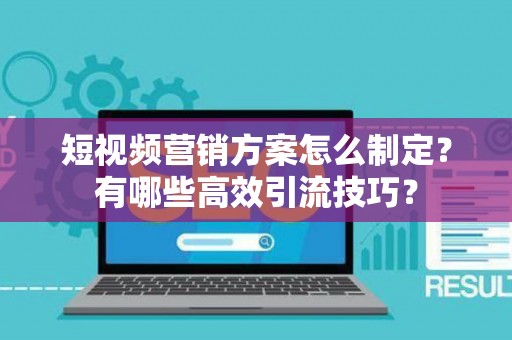 短视频营销方案怎么制定?有哪些高效引流技巧? 短视频营销方案怎么制定?有哪些高效引流技巧?