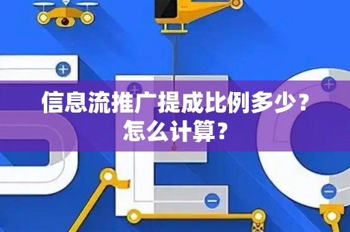 信息流推广提成比例多少？怎么计算？