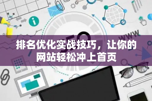 排名优化实战技巧，让你的网站轻松冲上首页