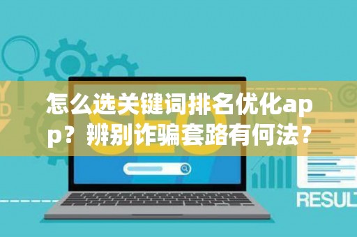 怎么选关键词排名优化app?辨别诈骗套路有何法? 怎么选关键词排名优化app?辨别诈骗套路有何法?