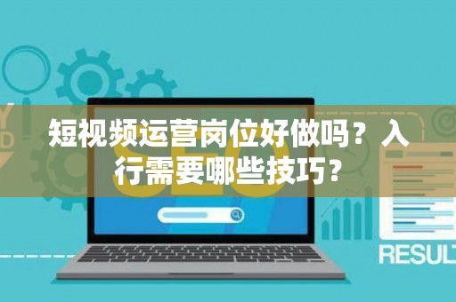 短视频运营岗位好做吗?入行需要哪些技巧? 短视频运营岗位好做吗?入行需要哪些技巧?