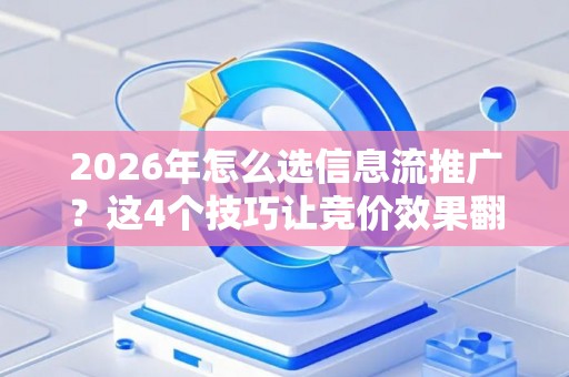 2026年怎么选信息流推广？这4个技巧让竞价效果翻倍