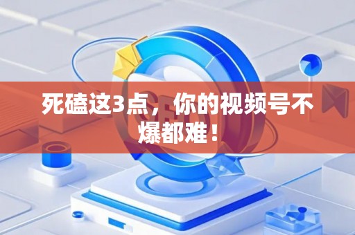 死磕这3点，你的视频号不爆都难！