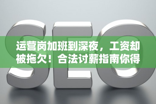 运营岗加班到深夜，工资却被拖欠！合法讨薪指南你得看