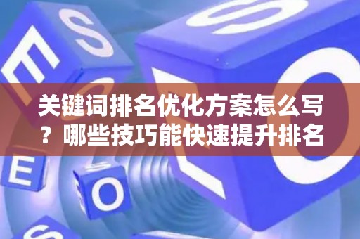 关键词排名优化方案怎么写？哪些技巧能快速提升排名？
