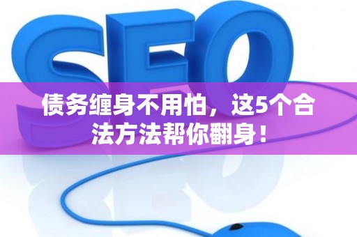 债务缠身不用怕，这5个合法方法帮你翻身！