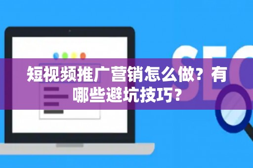 短视频推广营销怎么做？有哪些避坑技巧？