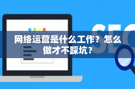 网络运营是什么工作？怎么做才不踩坑？