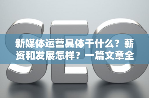 新媒体运营具体干什么？薪资和发展怎样？一篇文章全搞懂