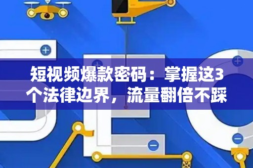短视频爆款密码：掌握这3个法律边界，流量翻倍不踩雷