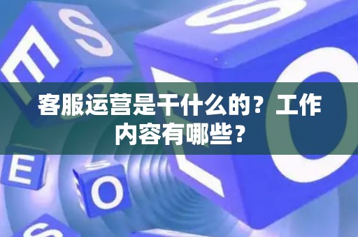 客服运营是干什么的？工作内容有哪些？