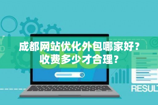 成都网站优化外包哪家好？收费多少才合理？
