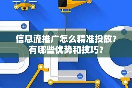 信息流推广怎么精准投放？有哪些优势和技巧？