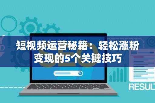 短视频运营秘籍：轻松涨粉变现的5个关键技巧