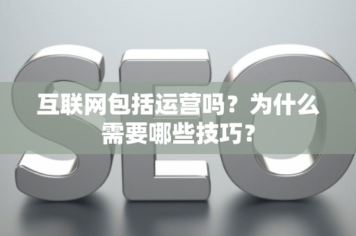 互联网包括运营吗？为什么需要哪些技巧？