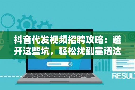抖音代发视频招聘攻略：避开这些坑，轻松找到靠谱达人