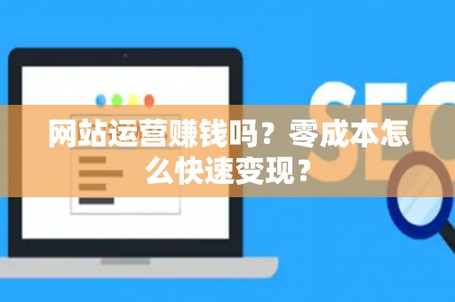网站运营赚钱吗？零成本怎么快速变现？