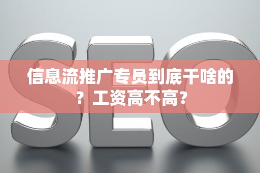 信息流推广专员到底干啥的？工资高不高？